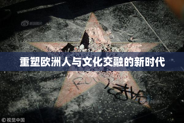 重塑欧洲人与文化交融的新时代