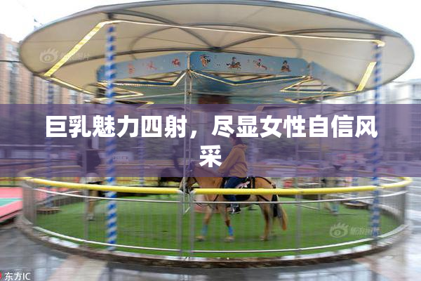 巨乳魅力四射，尽显女性自信风采