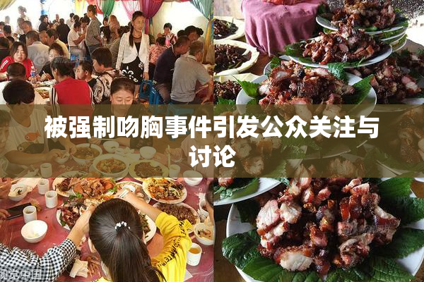 被强制吻胸事件引发公众关注与讨论
