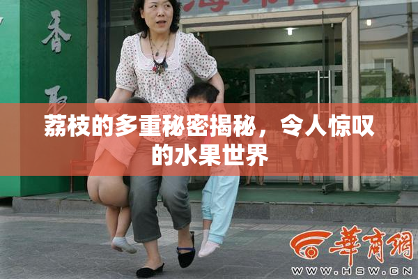 荔枝的多重秘密揭秘，令人惊叹的水果世界