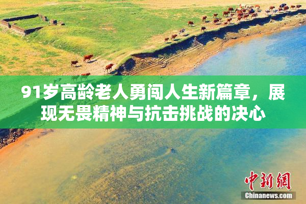 91岁高龄老人勇闯人生新篇章，展现无畏精神与抗击挑战的决心