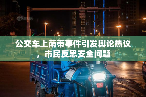 公交车上荫蒂事件引发舆论热议，市民反思安全问题