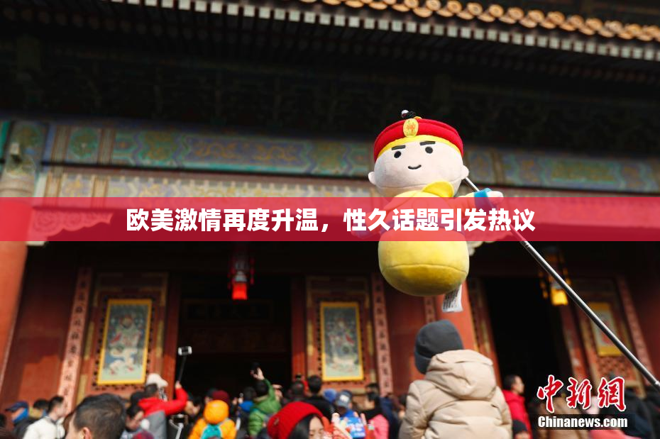 欧美激情再度升温，性久话题引发热议