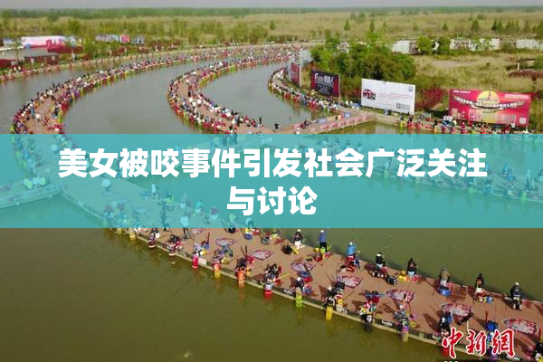 美女被咬事件引发社会广泛关注与讨论