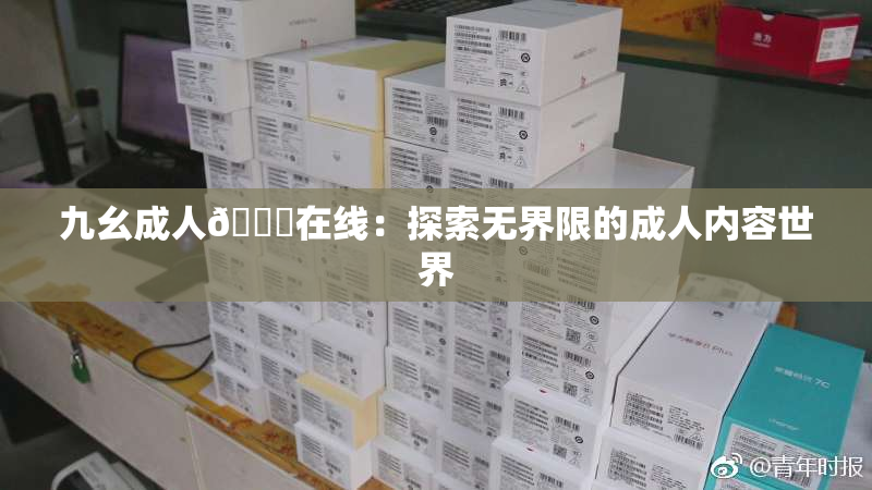 九幺成人🔞在线：探索无界限的成人内容世界