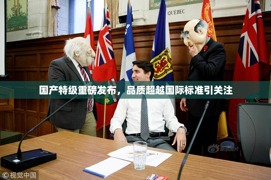 国产特级重磅发布，品质超越国际标准引关注