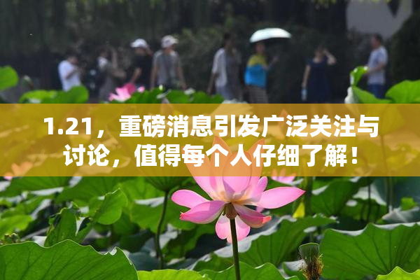 1.21，重磅消息引发广泛关注与讨论，值得每个人仔细了解！
