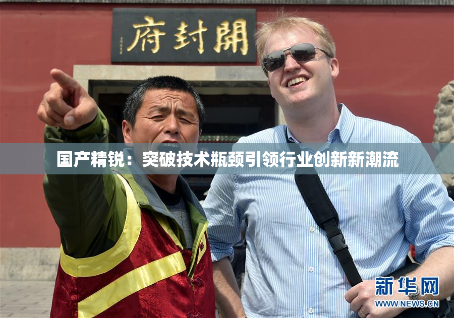 国产精锐：突破技术瓶颈引领行业创新新潮流