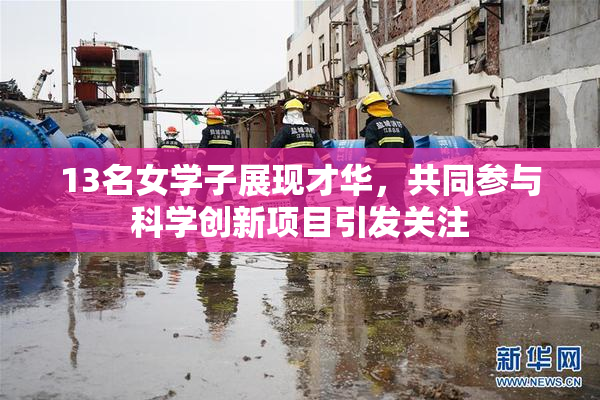 13名女学子展现才华，共同参与科学创新项目引发关注