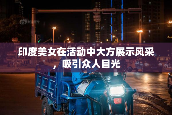 印度美女在活动中大方展示风采，吸引众人目光