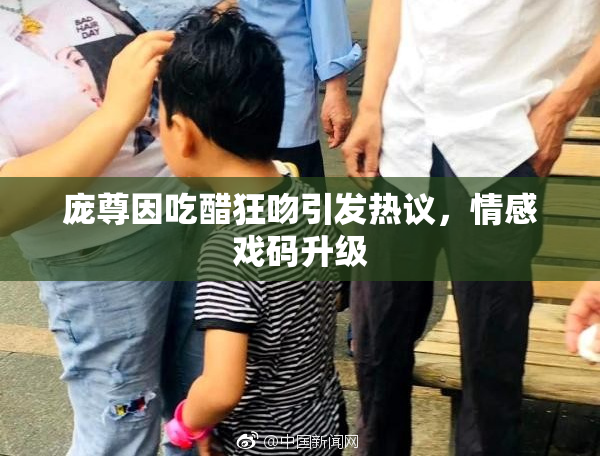庞尊因吃醋狂吻引发热议，情感戏码升级