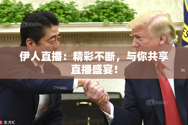 伊人直播：精彩不断，与你共享直播盛宴！
