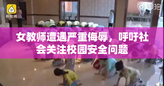 女教师遭遇严重侮辱，呼吁社会关注校园安全问题