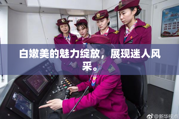 白嫩美的魅力绽放，展现迷人风采。