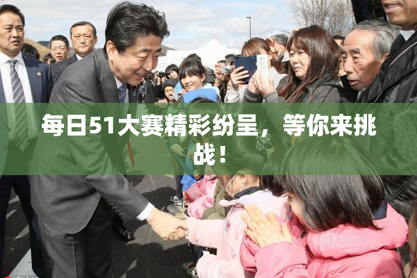 每日51大赛精彩纷呈，等你来挑战！
