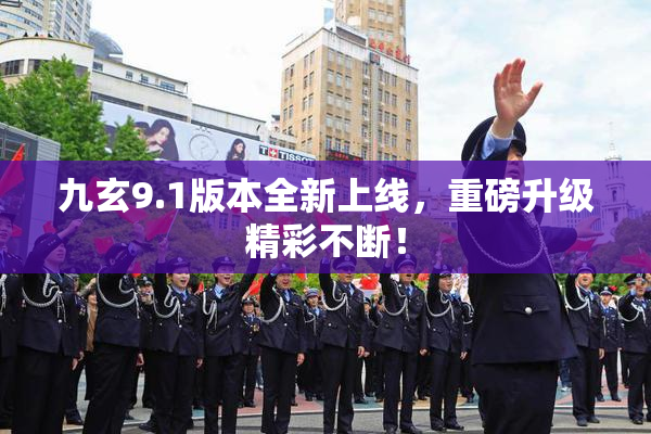 九玄9.1版本全新上线，重磅升级精彩不断！
