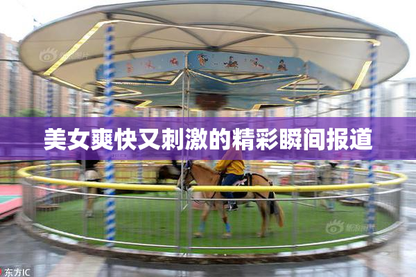 美女爽快又刺激的精彩瞬间报道