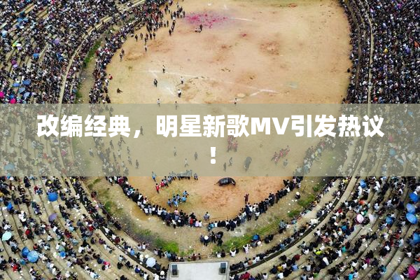 改编经典，明星新歌MV引发热议！