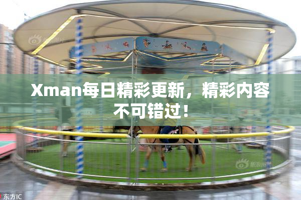 Xman每日精彩更新，精彩内容不可错过！