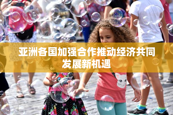 亚洲各国加强合作推动经济共同发展新机遇