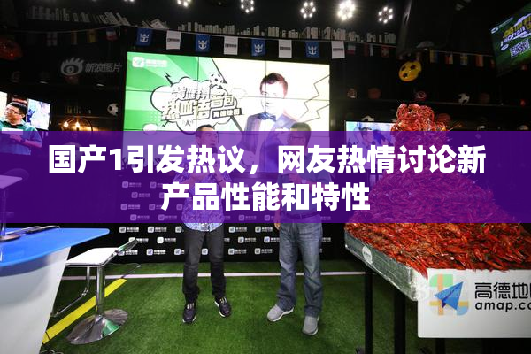 国产1引发热议，网友热情讨论新产品性能和特性