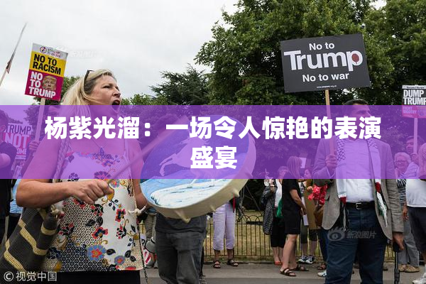 杨紫光溜：一场令人惊艳的表演盛宴