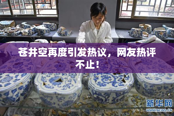 苍井空再度引发热议，网友热评不止！