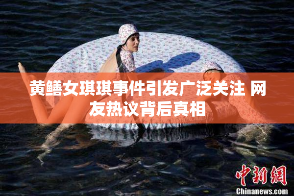 黄鳝女琪琪事件引发广泛关注 网友热议背后真相