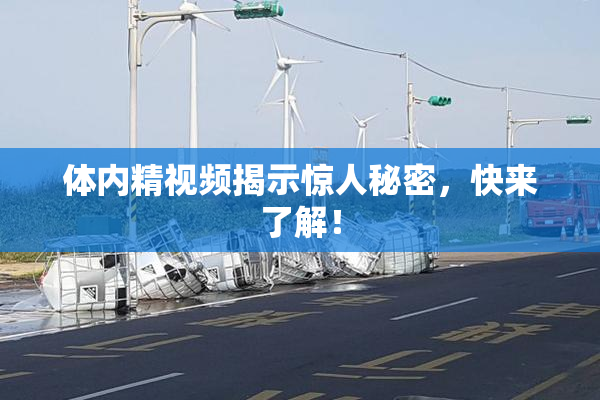 体内精视频揭示惊人秘密，快来了解！