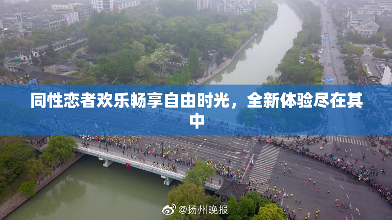 同性恋者欢乐畅享自由时光，全新体验尽在其中