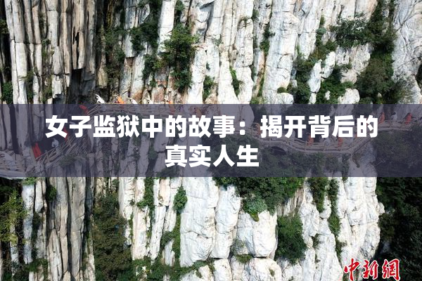 女子监狱中的故事：揭开背后的真实人生
