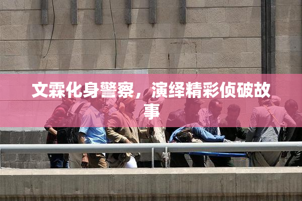 文霖化身警察，演绎精彩侦破故事