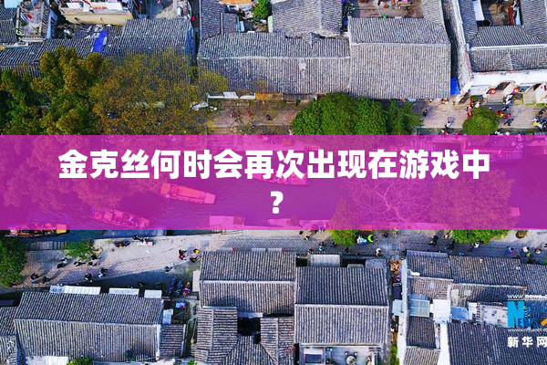 金克丝何时会再次出现在游戏中？