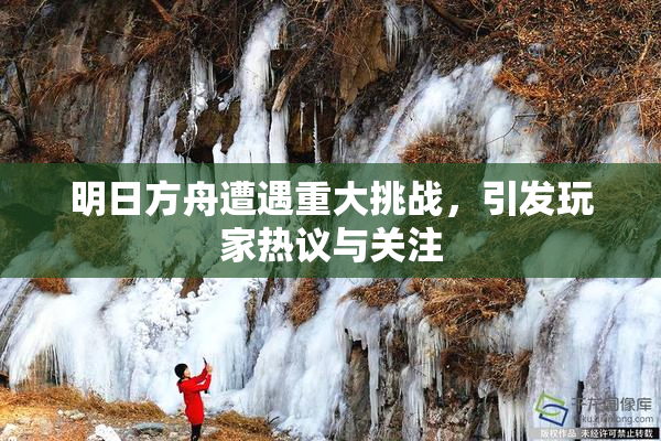 明日方舟遭遇重大挑战，引发玩家热议与关注