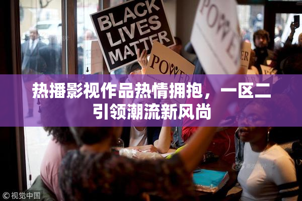 热播影视作品热情拥抱，一区二引领潮流新风尚