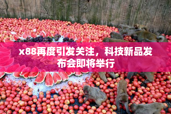 x88再度引发关注，科技新品发布会即将举行