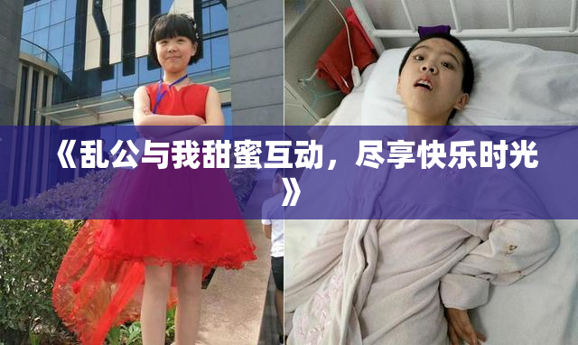 《乱公与我甜蜜互动，尽享快乐时光》