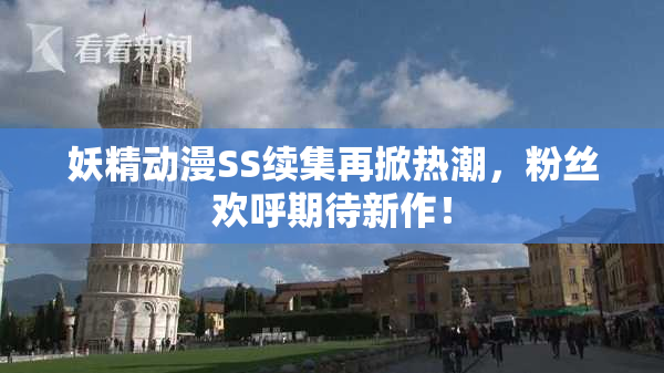 妖精动漫SS续集再掀热潮，粉丝欢呼期待新作！