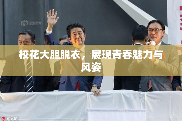 校花大胆脱衣，展现青春魅力与风姿