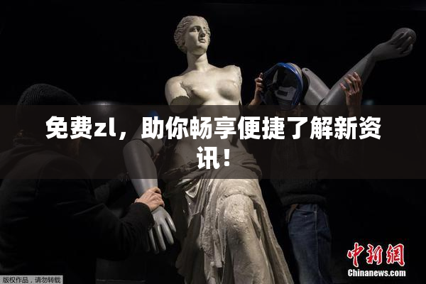 免费zl，助你畅享便捷了解新资讯！