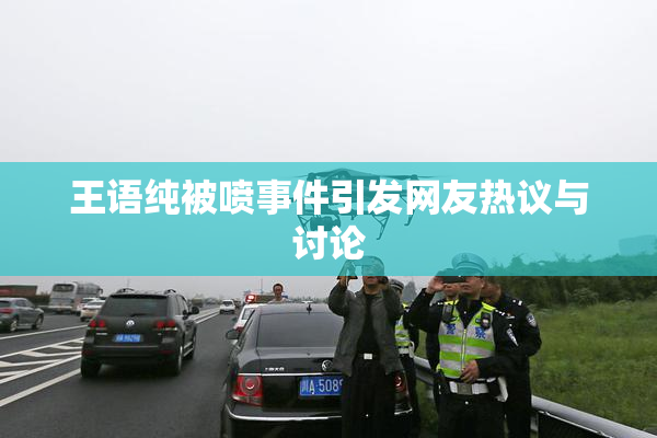 王语纯被喷事件引发网友热议与讨论