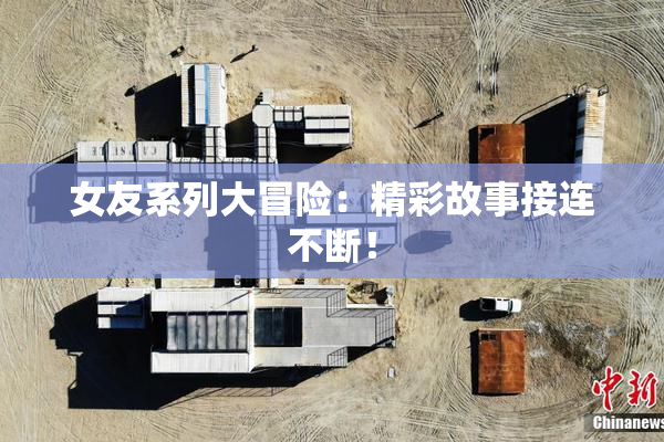女友系列大冒险：精彩故事接连不断！