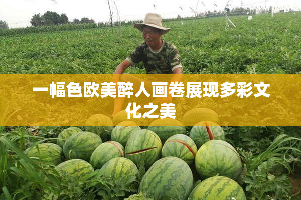 一幅色欧美醉人画卷展现多彩文化之美