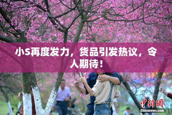小S再度发力，货品引发热议，令人期待！