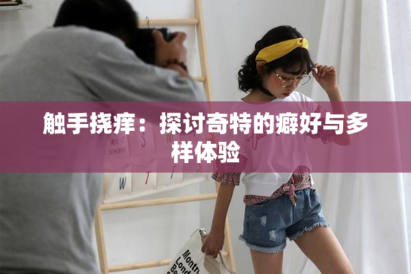 触手挠痒：探讨奇特的癖好与多样体验