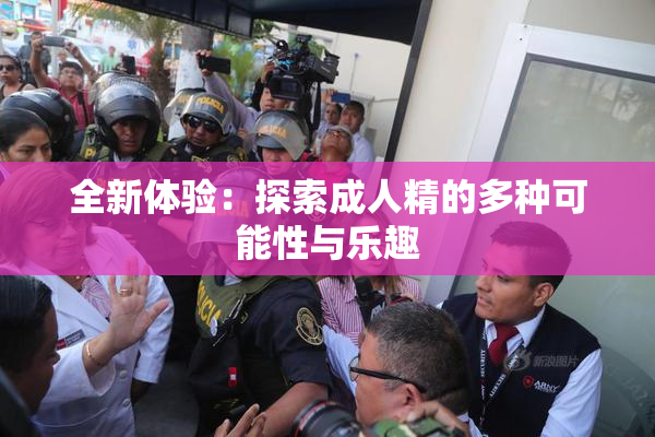 全新体验：探索成人精的多种可能性与乐趣