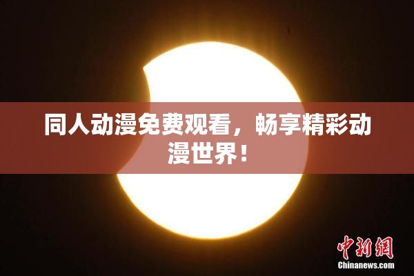 同人动漫免费观看，畅享精彩动漫世界！