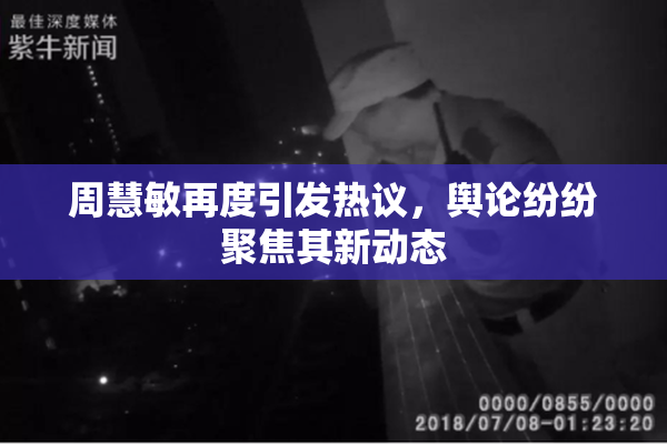周慧敏再度引发热议，舆论纷纷聚焦其新动态