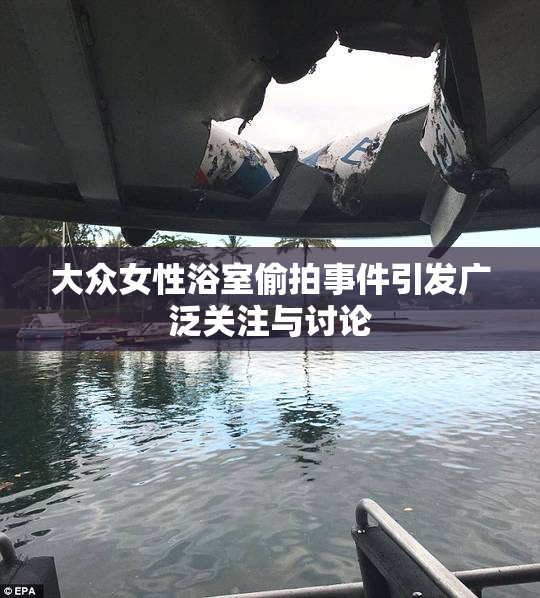 大众女性浴室偷拍事件引发广泛关注与讨论