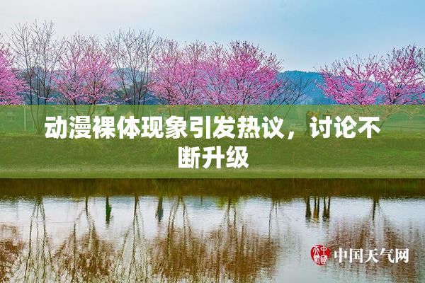 动漫裸体现象引发热议，讨论不断升级
